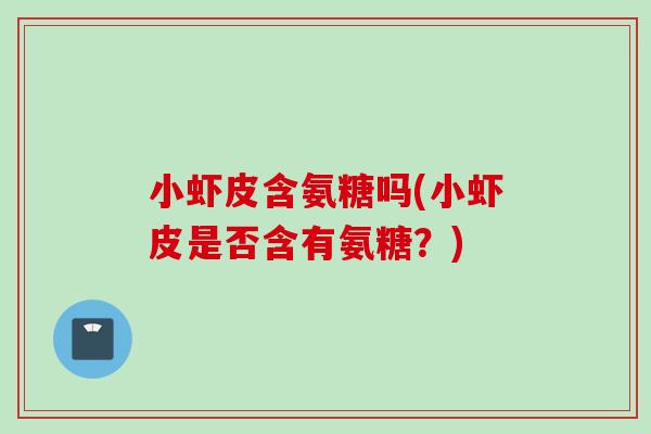 小虾皮含氨糖吗(小虾皮是否含有氨糖？)