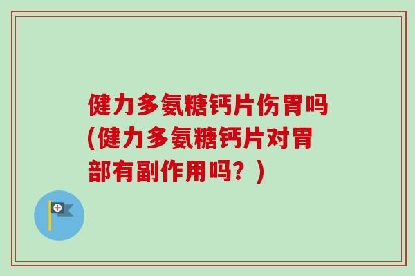 健力多氨糖钙片伤胃吗(健力多氨糖钙片对胃部有副作用吗？)