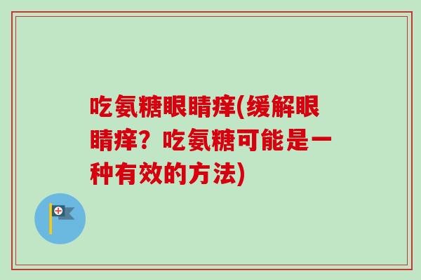 吃氨糖眼睛痒(缓解眼睛痒？吃氨糖可能是一种有效的方法)