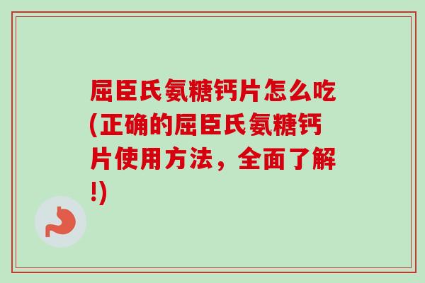 屈臣氏氨糖钙片怎么吃(正确的屈臣氏氨糖钙片使用方法，全面了解!)