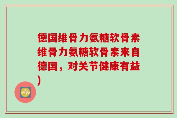 德国维骨力氨糖软骨素维骨力氨糖软骨素来自德国，对关节健康有益)