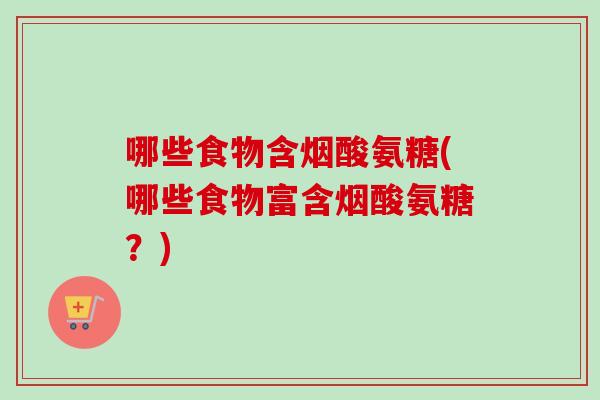 哪些食物含烟酸氨糖(哪些食物富含烟酸氨糖？)