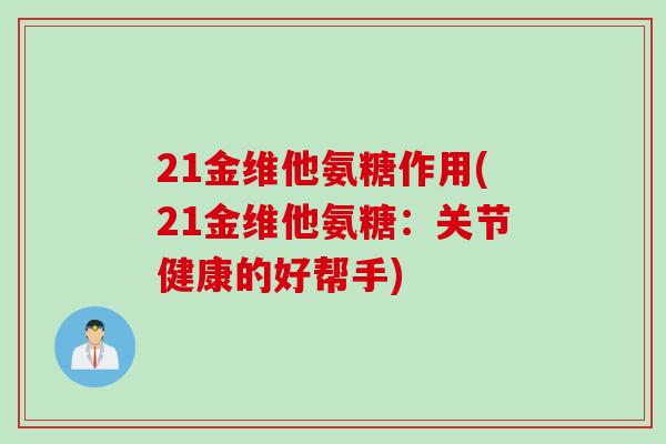 21金维他氨糖作用(21金维他氨糖：关节健康的好帮手)