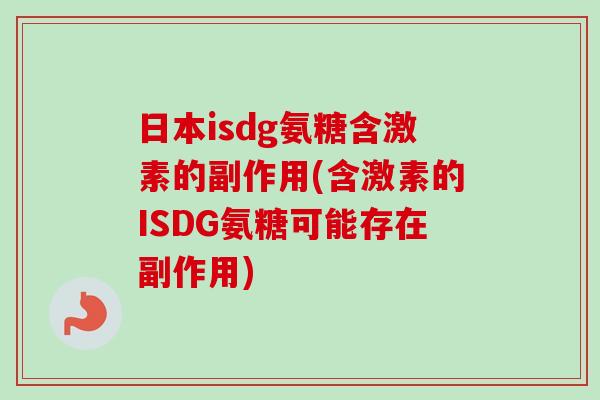 日本isdg氨糖含激素的副作用(含激素的ISDG氨糖可能存在副作用)