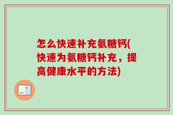 怎么快速补充氨糖钙(快速为氨糖钙补充,提高健康水平的方法) 怎么快速补充氨糖钙(快速为氨糖钙补充,提高健康水平的方法)