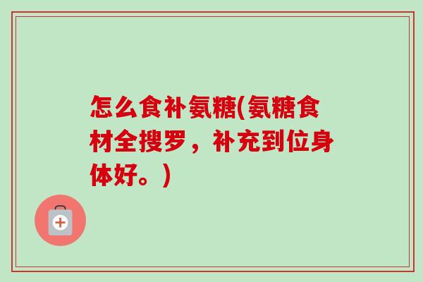 怎么食补氨糖(氨糖食材全搜罗，补充到位身体好。)