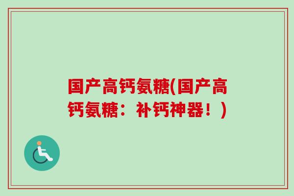 国产高钙氨糖(国产高钙氨糖：补钙神器！)