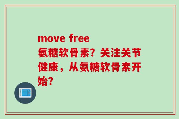 move free 氨糖软骨素？关注关节健康，从氨糖软骨素开始？