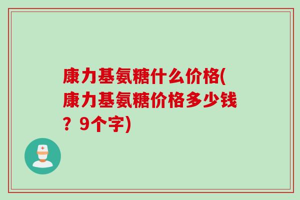 康力基氨糖什么价格(康力基氨糖价格多少钱？9个字)