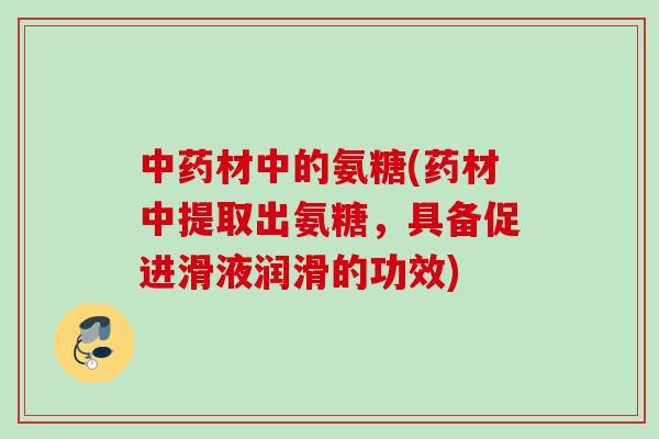 中药材中的氨糖(药材中提取出氨糖，具备促进滑液润滑的功效)