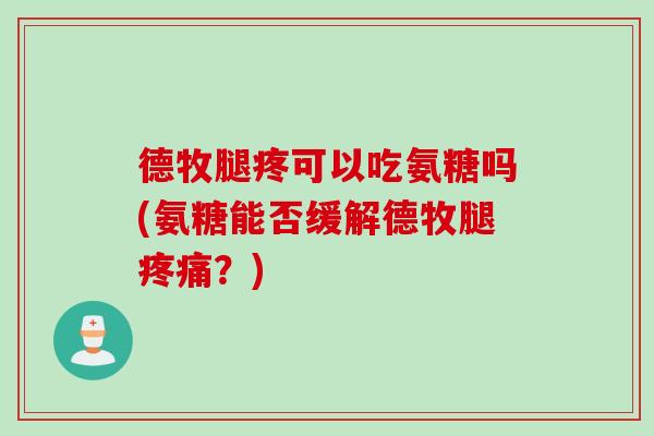 德牧腿疼可以吃氨糖吗(氨糖能否缓解德牧腿疼痛？)