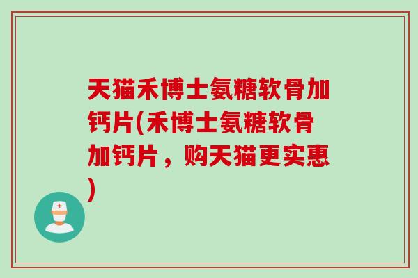 天猫禾博士氨糖软骨加钙片(禾博士氨糖软骨加钙片，购天猫更实惠)