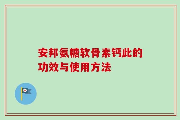 安邦氨糖软骨素钙此的功效与使用方法