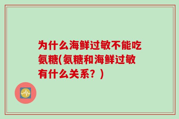 为什么海鲜不能吃氨糖(氨糖和海鲜有什么关系?) 为什么海鲜不能吃氨糖(氨糖和海鲜有什么关系?)