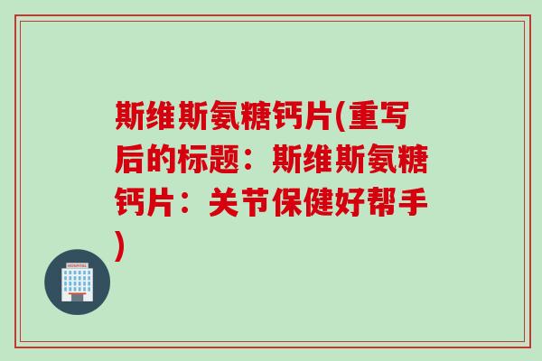 斯维斯氨糖钙片(重写后的标题：斯维斯氨糖钙片：关节保健好帮手)