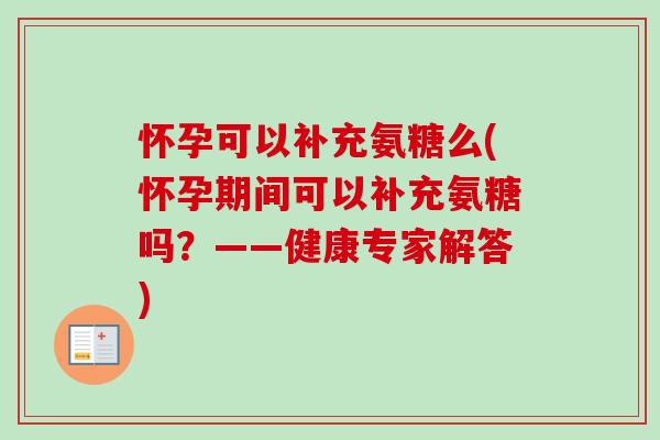 怀孕可以补充氨糖么(怀孕期间可以补充氨糖吗？——健康专家解答)