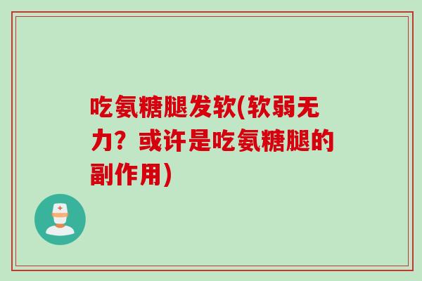 吃氨糖腿发软(软弱无力？或许是吃氨糖腿的副作用)