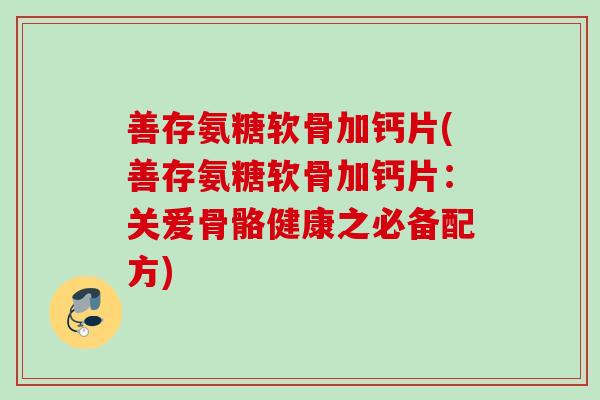 善存氨糖软骨加钙片(善存氨糖软骨加钙片：关爱骨骼健康之必备配方)