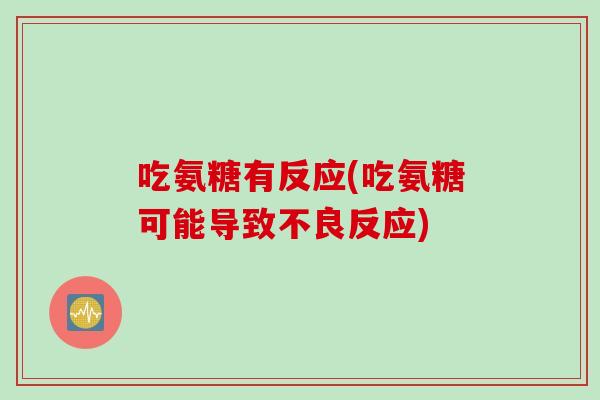吃氨糖有反应(吃氨糖可能导致不良反应)