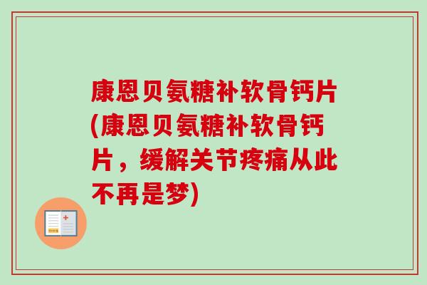 康恩贝氨糖补软骨钙片(康恩贝氨糖补软骨钙片，缓解关节从此不再是梦)