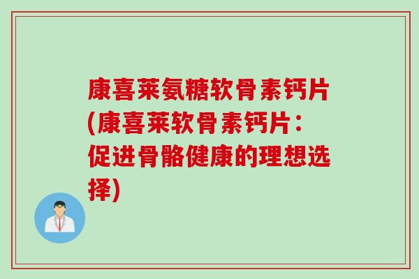 康喜莱氨糖软骨素钙片(康喜莱软骨素钙片：促进骨骼健康的理想选择)