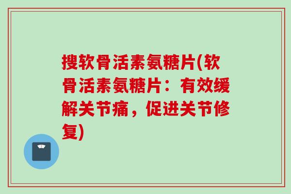 搜软骨活素氨糖片(软骨活素氨糖片:有效缓解关节痛,促进关节修复) 搜软骨活素氨糖片(软骨活素氨糖片:有效缓解关节痛,促进关节修复)