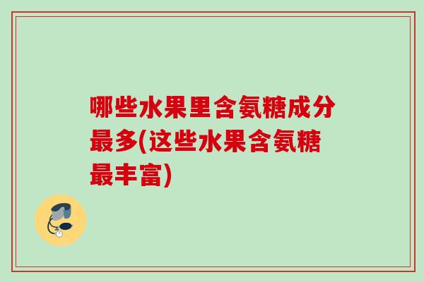 哪些水果里含氨糖成分最多(这些水果含氨糖最丰富)