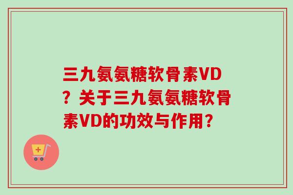 三九氨氨糖软骨素VD？关于三九氨氨糖软骨素VD的功效与作用？