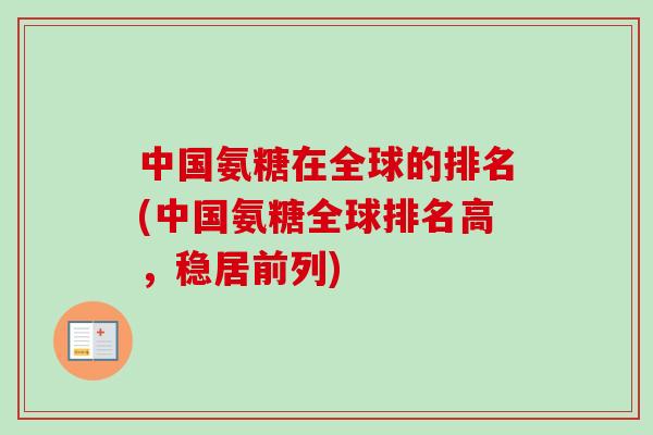 中国氨糖在全球的排名(中国氨糖全球排名高，稳居前列)