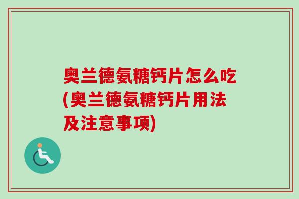 奥兰德氨糖钙片怎么吃(奥兰德氨糖钙片用法及注意事项)