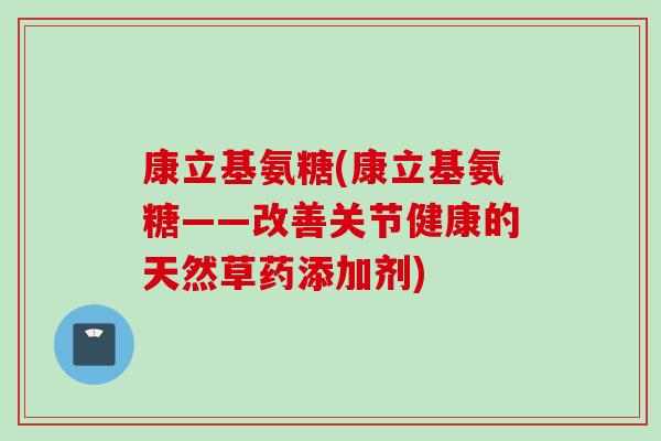 康立基氨糖(康立基氨糖——改善关节健康的天然草药添加剂)