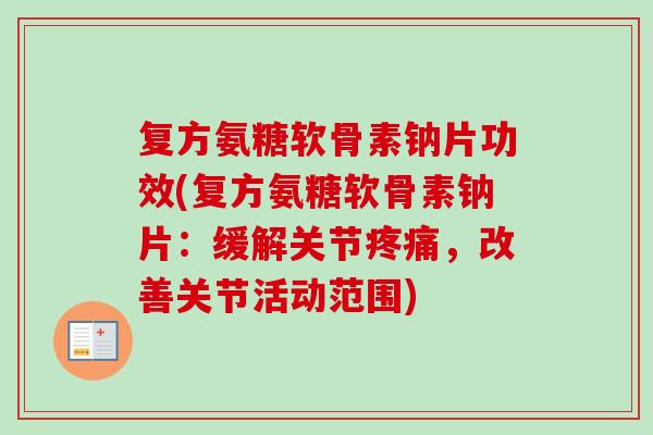 复方氨糖软骨素钠片功效(复方氨糖软骨素钠片：缓解关节疼痛，改善关节活动范围)