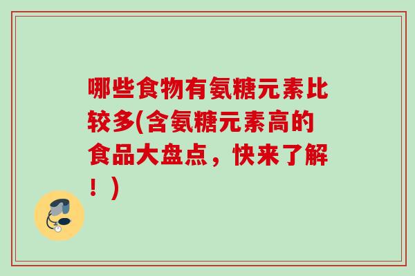 哪些食物有氨糖元素比较多(含氨糖元素高的食品大盘点，快来了解！)