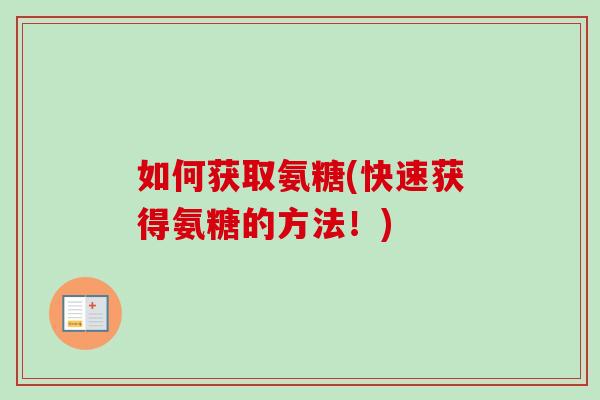 如何获取氨糖(快速获得氨糖的方法！)