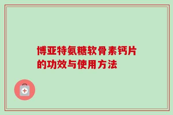 博亚特氨糖软骨素钙片的功效与使用方法