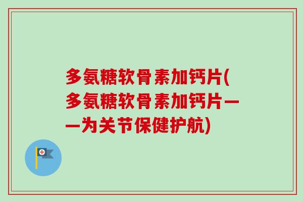 多氨糖软骨素加钙片(多氨糖软骨素加钙片——为关节保健护航)