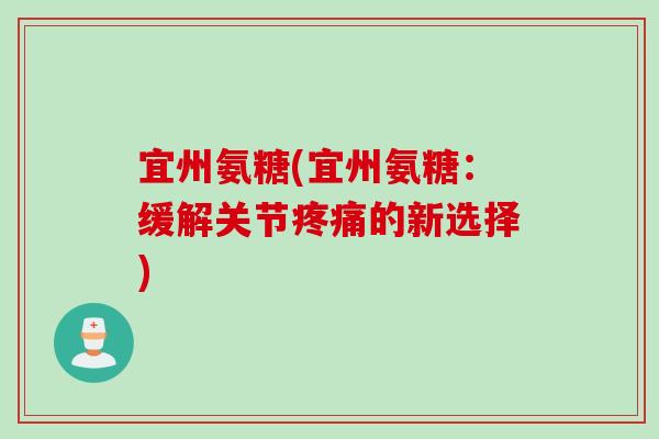 宜州氨糖(宜州氨糖：缓解关节疼痛的新选择)