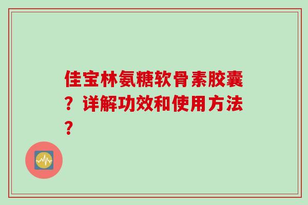 佳宝林氨糖软骨素胶囊？详解功效和使用方法？