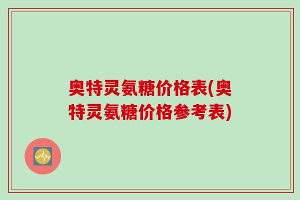 奥特灵氨糖价格表(奥特灵氨糖价格参考表)