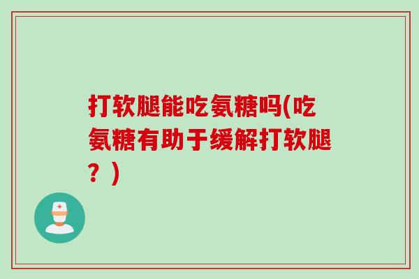 打软腿能吃氨糖吗(吃氨糖有助于缓解打软腿？)