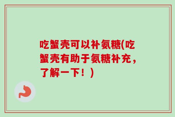 吃蟹壳可以补氨糖(吃蟹壳有助于氨糖补充，了解一下！)