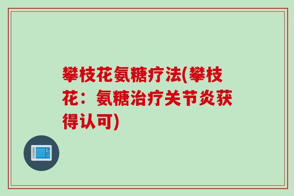 攀枝花氨糖疗法(攀枝花：氨糖治疗关节炎获得认可)
