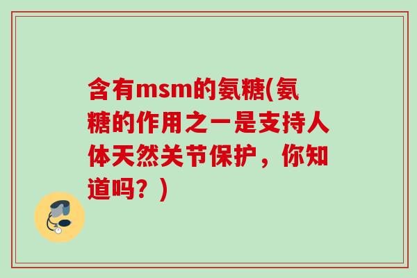 含有msm的氨糖(氨糖的作用之一是支持人体天然关节保护，你知道吗？)