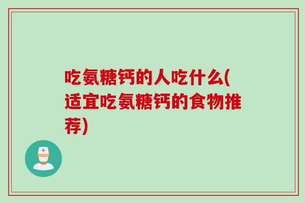 吃氨糖钙的人吃什么(适宜吃氨糖钙的食物推荐)