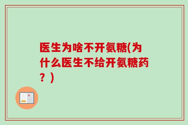 医生为啥不开氨糖(为什么医生不给开氨糖药?) 医生为啥不开氨糖(为什么医生不给开氨糖药?)