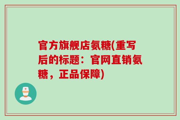 官方旗舰店氨糖(重写后的标题：官网直销氨糖，正品保障)