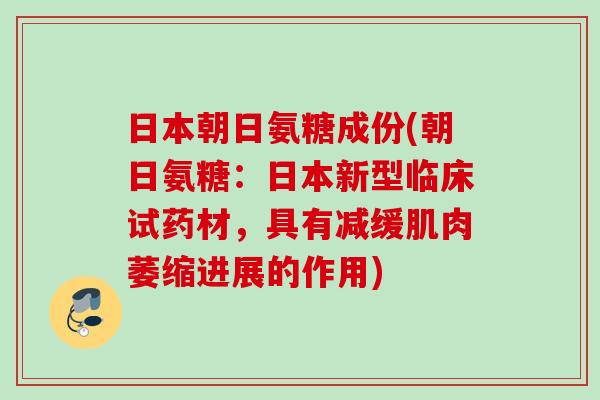 日本朝日氨糖成份(朝日氨糖：日本新型临床试药材，具有减缓肌肉萎缩进展的作用)