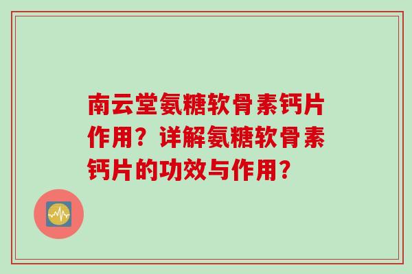 南云堂氨糖软骨素钙片作用?详解氨糖软骨素钙片的功效与作用? 南云堂氨糖软骨素钙片作用?详解氨糖软骨素钙片的功效与作用?