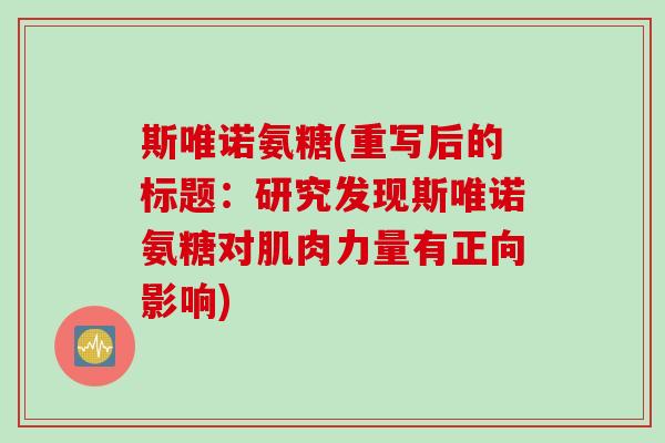 斯唯诺氨糖(重写后的标题：研究发现斯唯诺氨糖对肌肉力量有正向影响)
