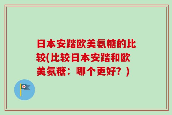 日本安踏欧美氨糖的比较(比较日本安踏和欧美氨糖：哪个更好？)